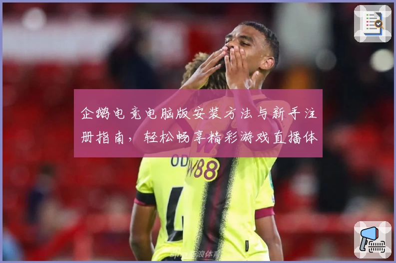 企鹅电竞电脑版安装方法与新手注册指南，轻松畅享精彩游戏直播体验