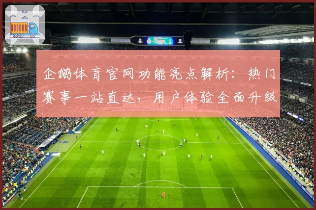 企鹅体育官网功能亮点解析：热门赛事一站直达，用户体验全面升级
