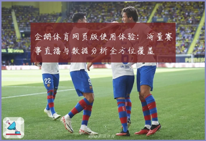 企鹅体育网页版使用体验：海量赛事直播与数据分析全方位覆盖