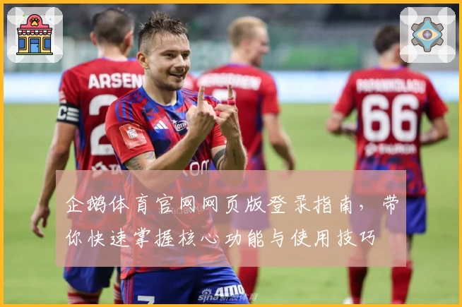 企鹅体育官网网页版登录指南，带你快速掌握核心功能与使用技巧