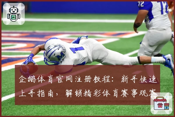 企鹅体育官网注册教程:新手快速上手指南,解锁精彩体育赛事观赛体验