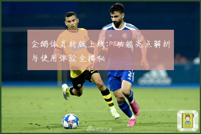 企鹅体育新版上线：功能亮点解析与使用体验全揭秘