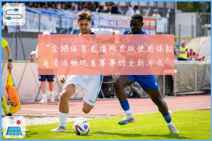 “企鹅体育直播网页版使用体验:高清流畅观看赛事的全新方式”
