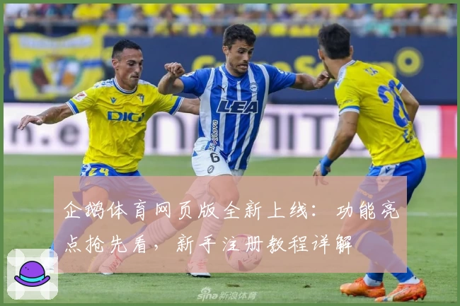 企鹅体育网页版全新上线：功能亮点抢先看，新手注册教程详解