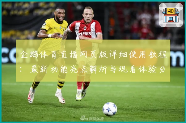 企鹅体育直播网页版详细使用教程：最新功能亮点解析与观看体验分享