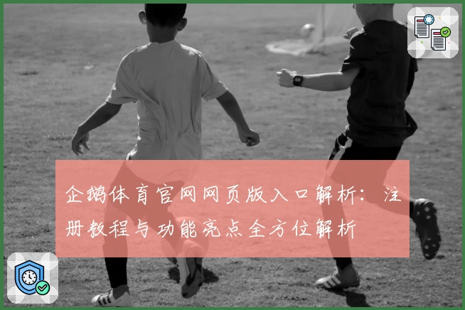 企鹅体育官网网页版入口解析：注册教程与功能亮点全方位解析