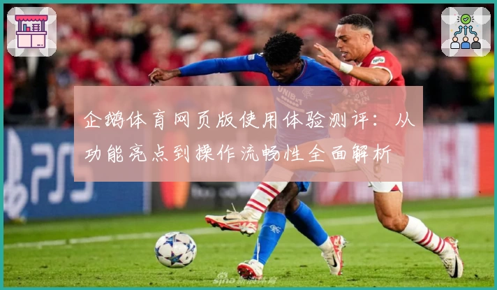 企鹅体育网页版使用体验测评：从功能亮点到操作流畅性全面解析