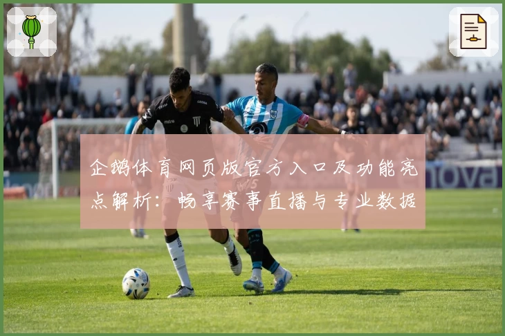 企鹅体育网页版官方入口及功能亮点解析：畅享赛事直播与专业数据服务新体验