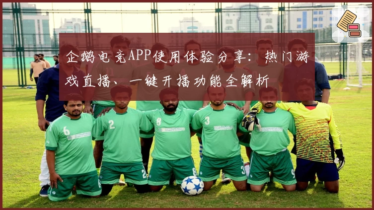 企鹅电竞APP使用体验分享：热门游戏直播、一键开播功能全解析