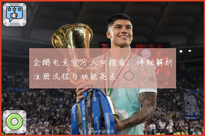 企鹅电竞官方入口指南：详细解析注册流程与功能亮点
