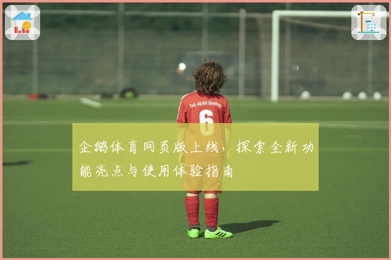 企鹅体育网页版上线，探索全新功能亮点与使用体验指南