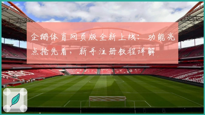 企鹅体育网页版全新上线：功能亮点抢先看，新手注册教程详解