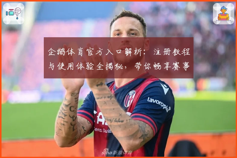 企鹅体育官方入口解析：注册教程与使用体验全揭秘，带你畅享赛事精彩瞬间