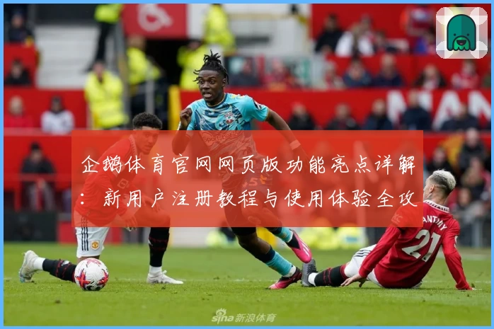 企鹅体育官网网页版功能亮点详解：新用户注册教程与使用体验全攻略