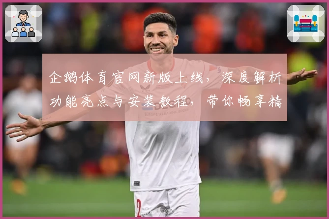 企鹅体育官网新版上线，深度解析功能亮点与安装教程，带你畅享精彩体育体验