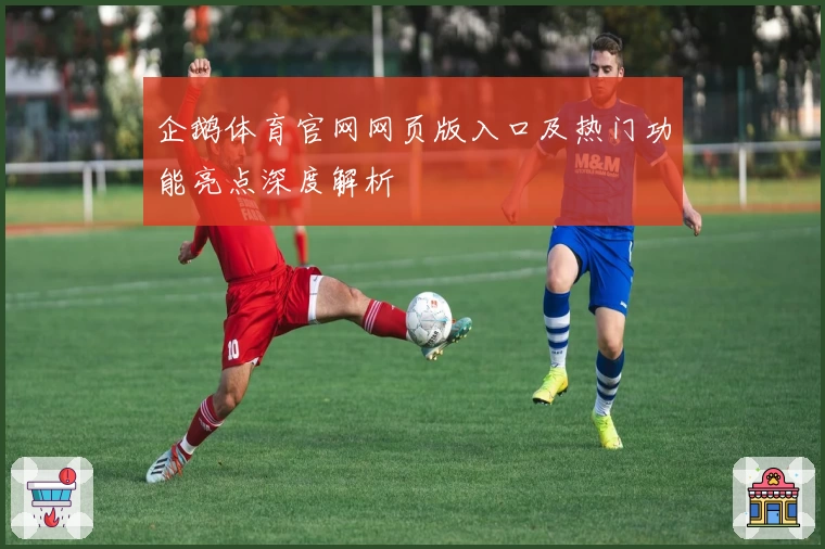 企鹅体育官网网页版入口及热门功能亮点深度解析