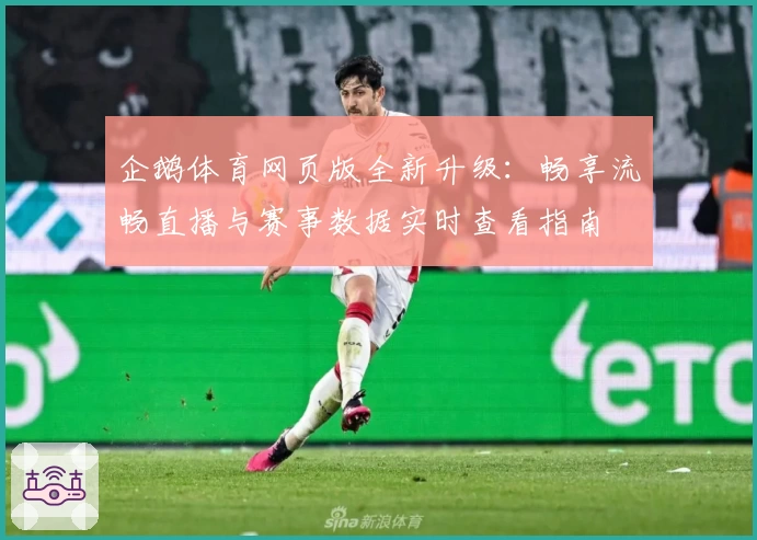 企鹅体育网页版全新升级：畅享流畅直播与赛事数据实时查看指南