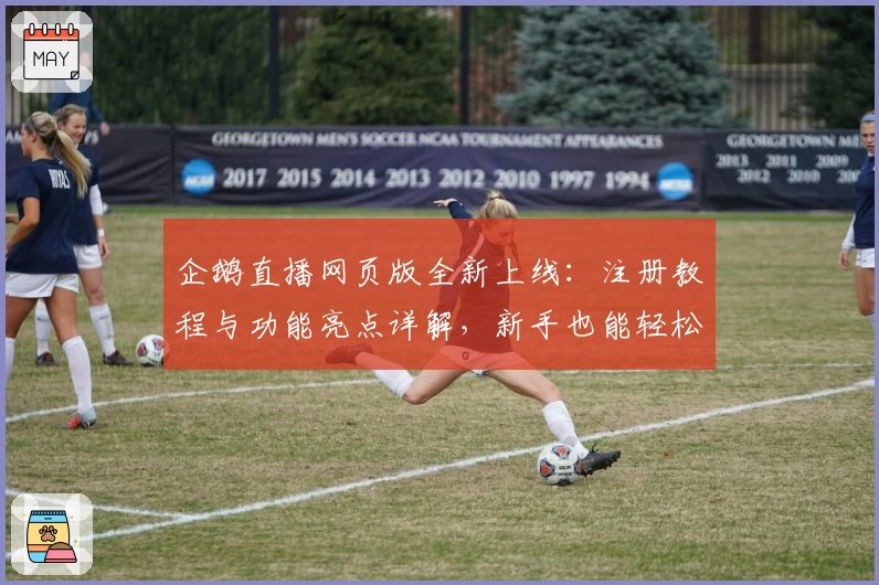 企鹅直播网页版全新上线:注册教程与功能亮点详解,新手也能轻松上手