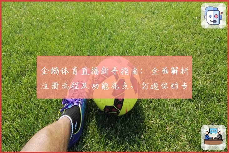 企鹅体育直播新手指南：全面解析注册流程及功能亮点，打造你的专属观赛体验