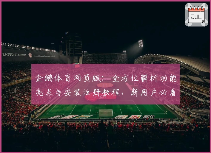企鹅体育网页版：全方位解析功能亮点与安装注册教程，新用户必看指南