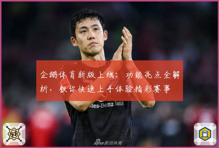 企鹅体育新版上线：功能亮点全解析，教你快速上手体验精彩赛事