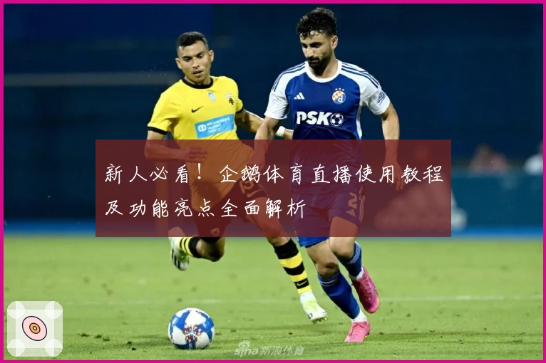 新人必看！企鹅体育直播使用教程及功能亮点全面解析