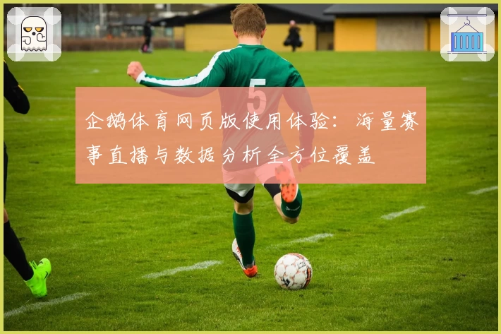 企鹅体育网页版使用体验：海量赛事直播与数据分析全方位覆盖